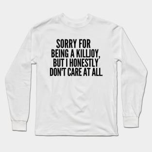 Sorry for being a killjoy, but I honestly don't care at all. Long Sleeve T-Shirt